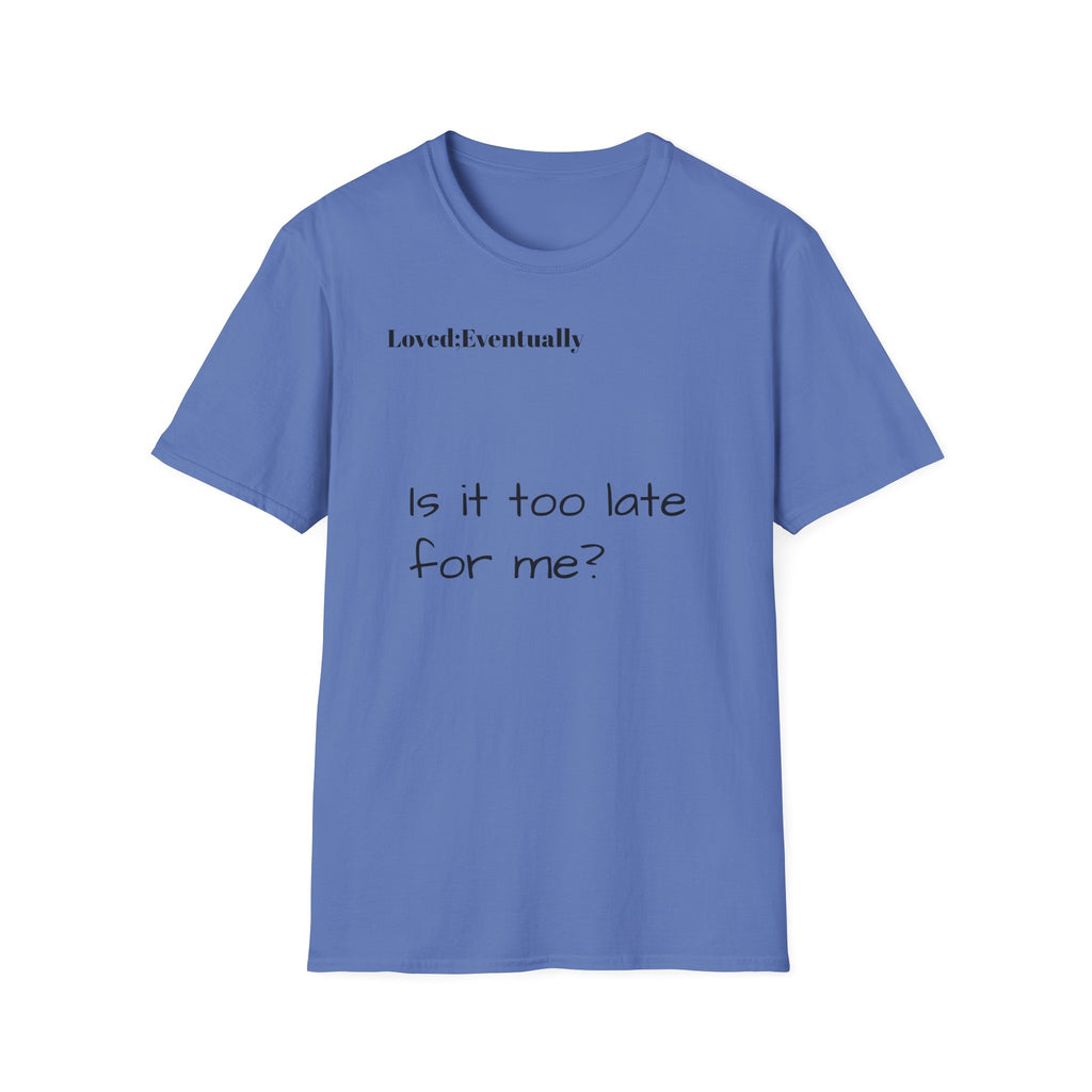 Is It Too Late for Me? T-Shirt | Loved: Eventually text tee