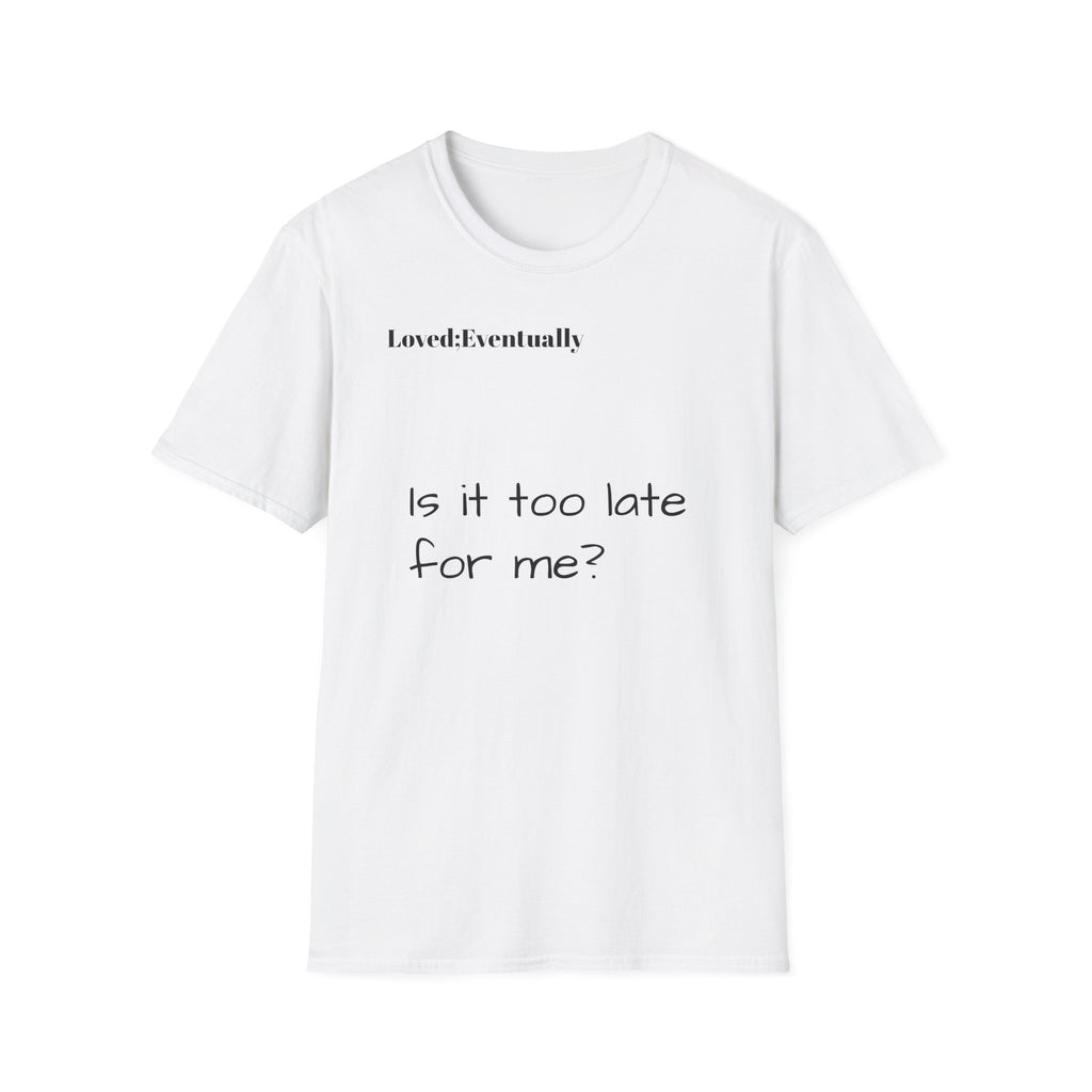 Is It Too Late for Me? T-Shirt | Loved: Eventually text tee