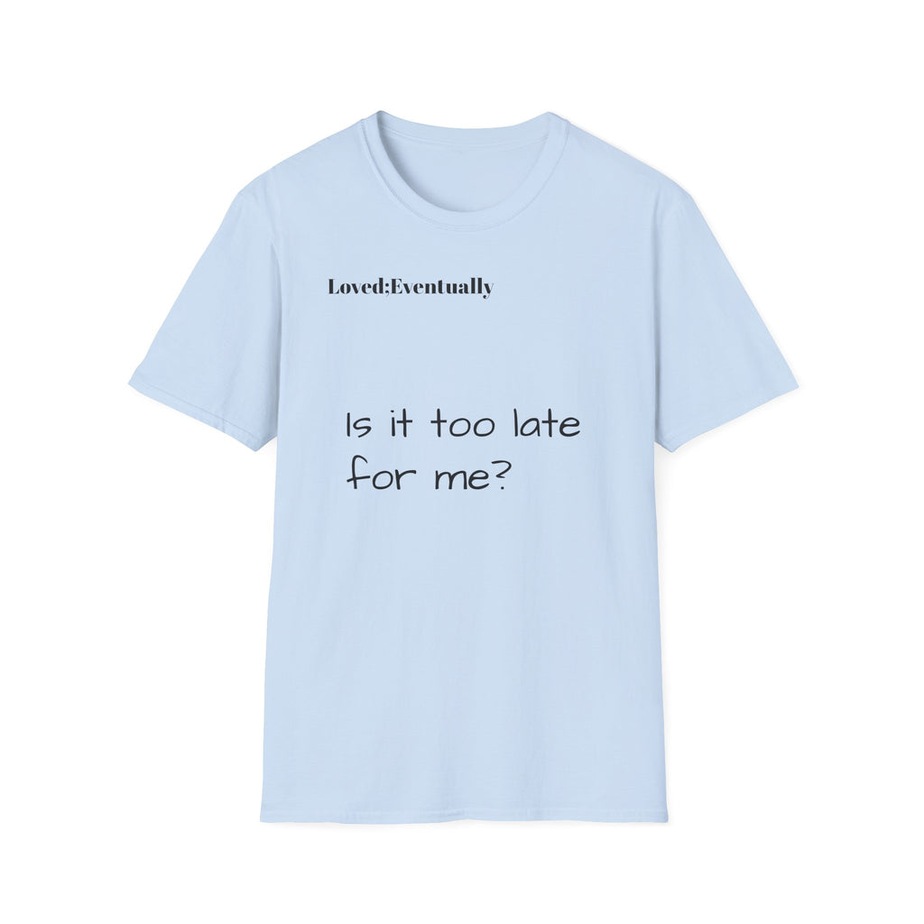 Is It Too Late for Me? T-Shirt | Loved: Eventually text tee