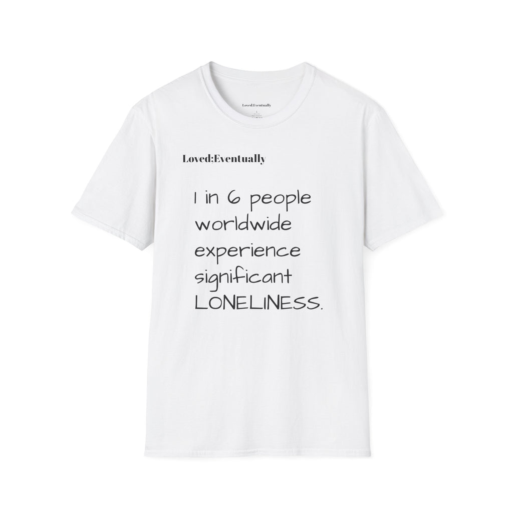 Loneliness Awareness T-Shirt — “1 in 6 people worldwide experience significant LONELINESS” Tee - Loved;Eventually