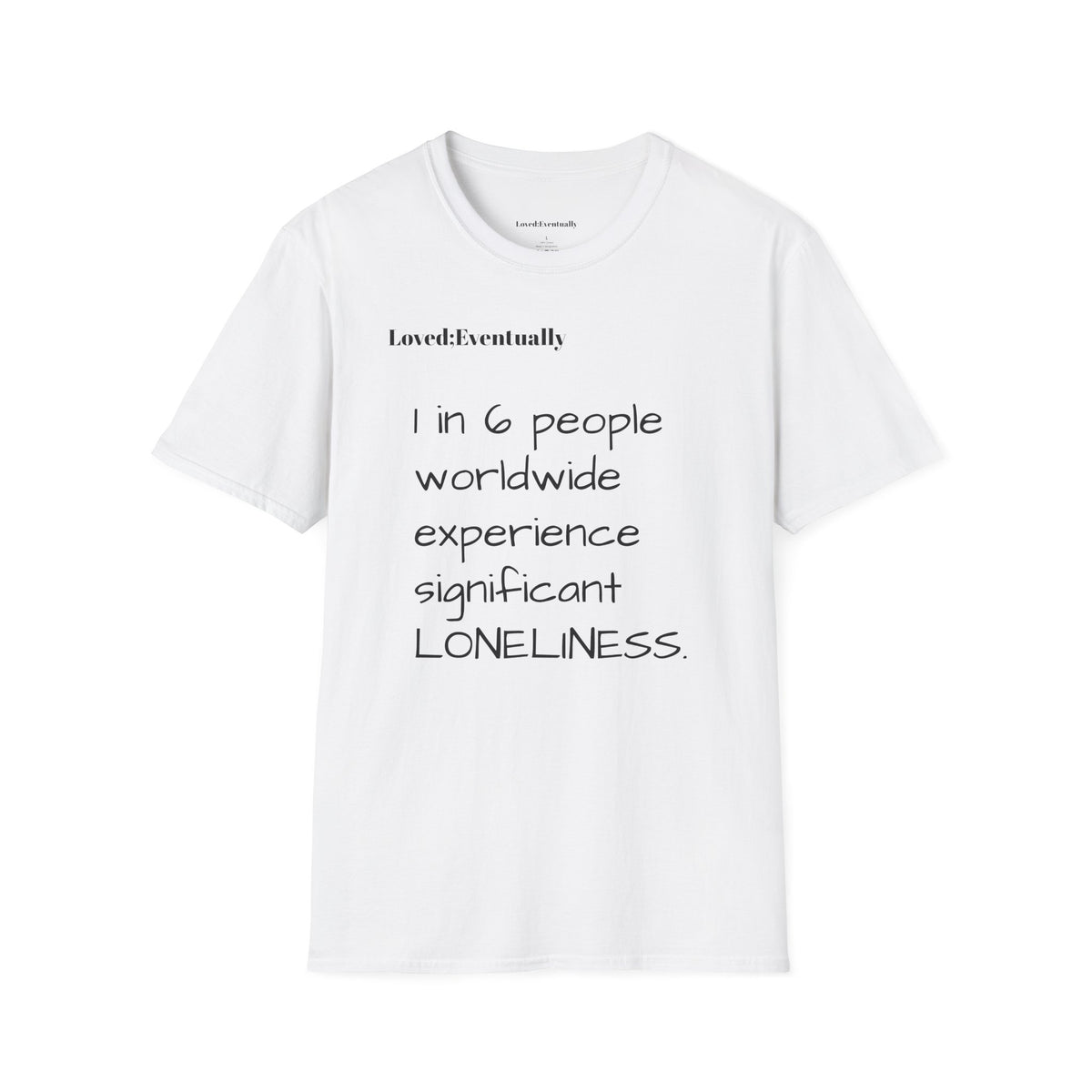 Loneliness Awareness T-Shirt — “1 in 6 people worldwide experience significant LONELINESS” Tee - Loved;Eventually