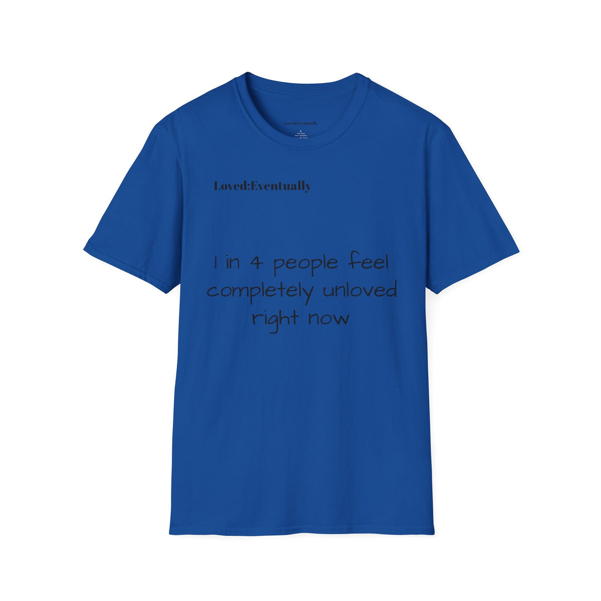 Loved;Eventually "1 in 4 People Feel Completely Unloved Right Now" T-Shirt