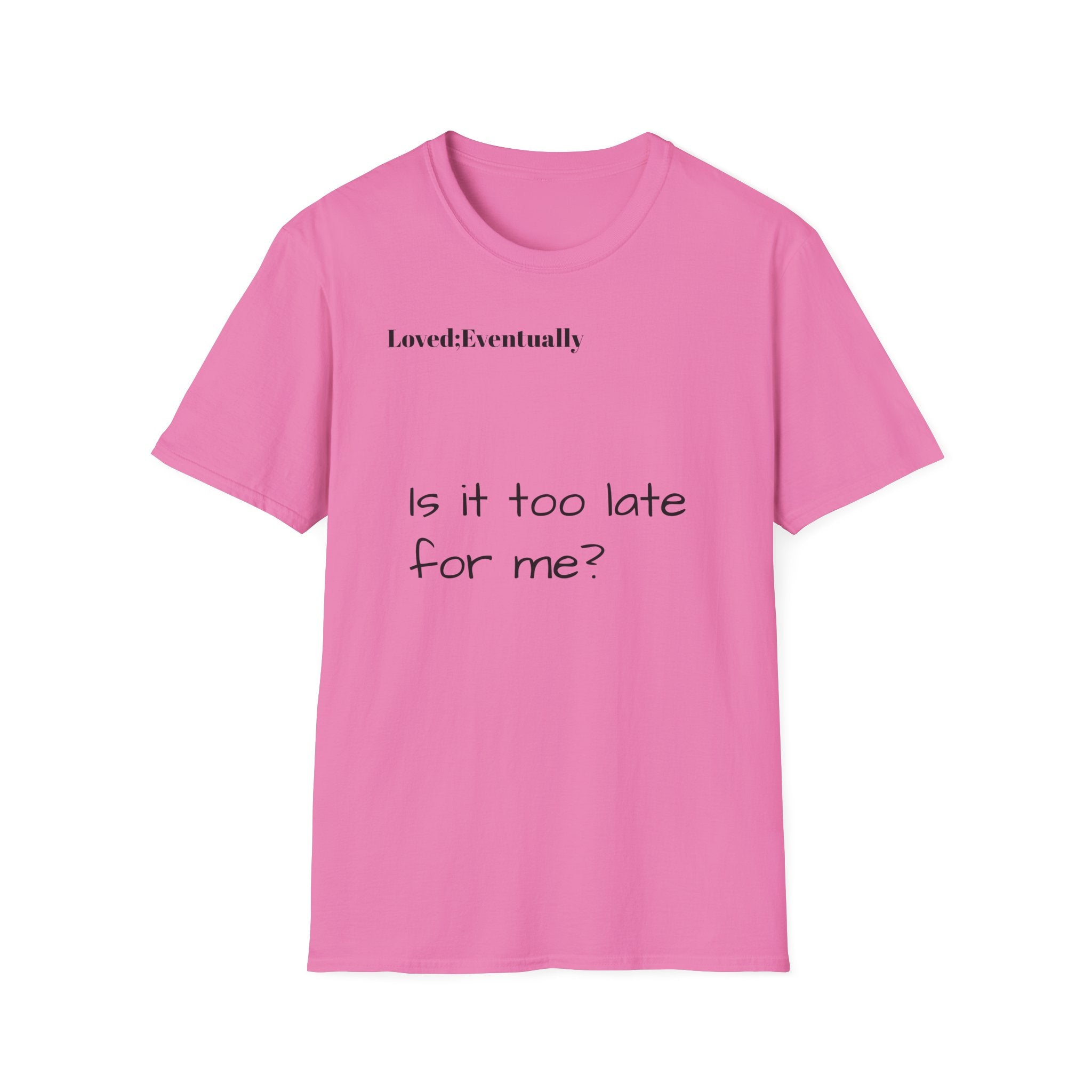 Is It Too Late for Me? T-Shirt | Loved: Eventually text tee