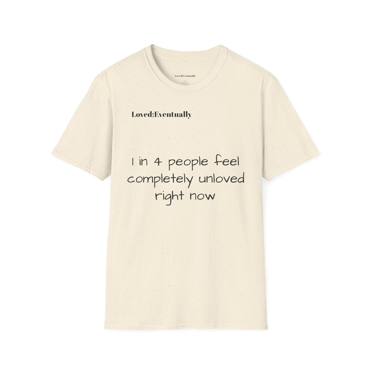 Loved;Eventually "1 in 4 People Feel Completely Unloved Right Now" T-Shirt