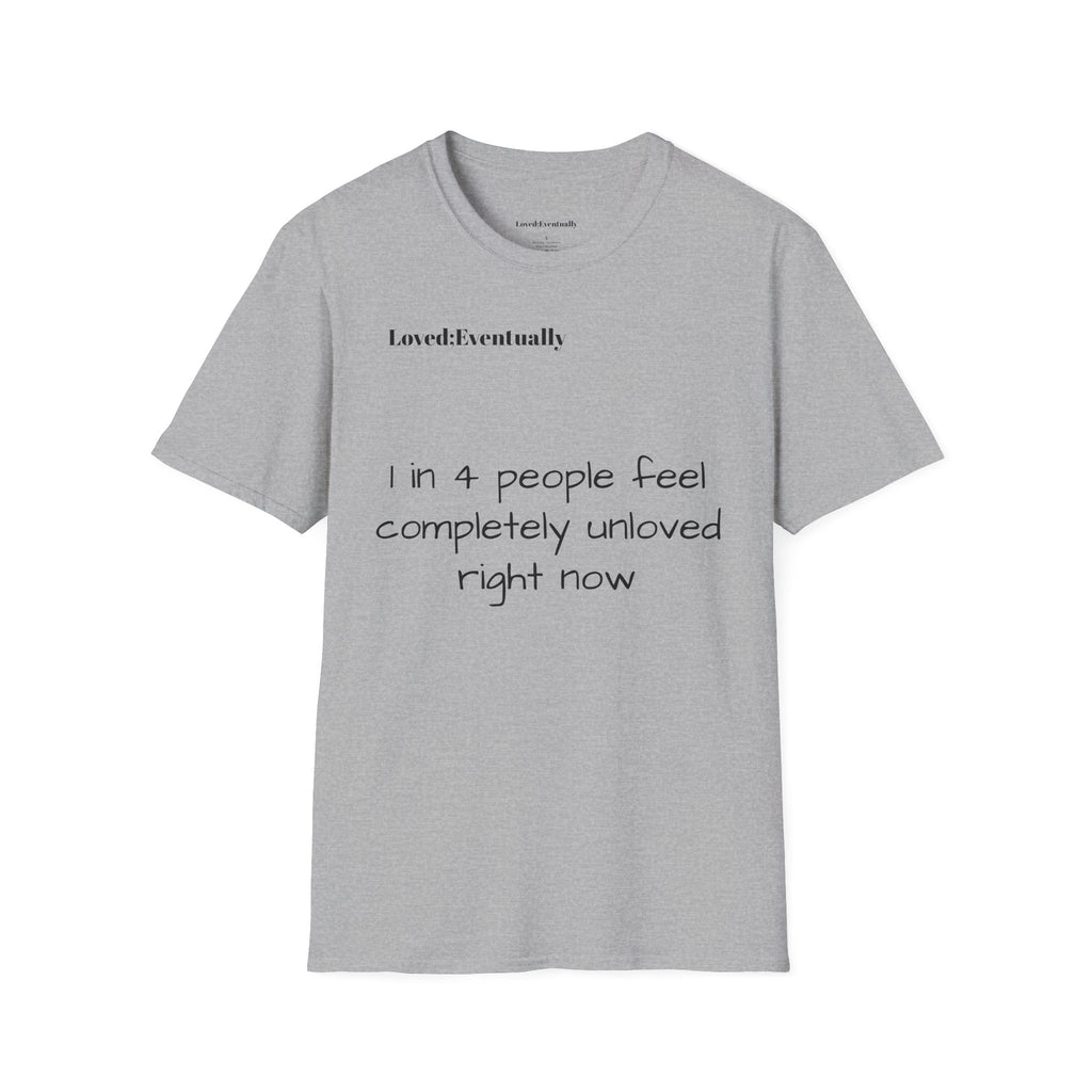 Loved;Eventually "1 in 4 People Feel Completely Unloved Right Now" T-Shirt