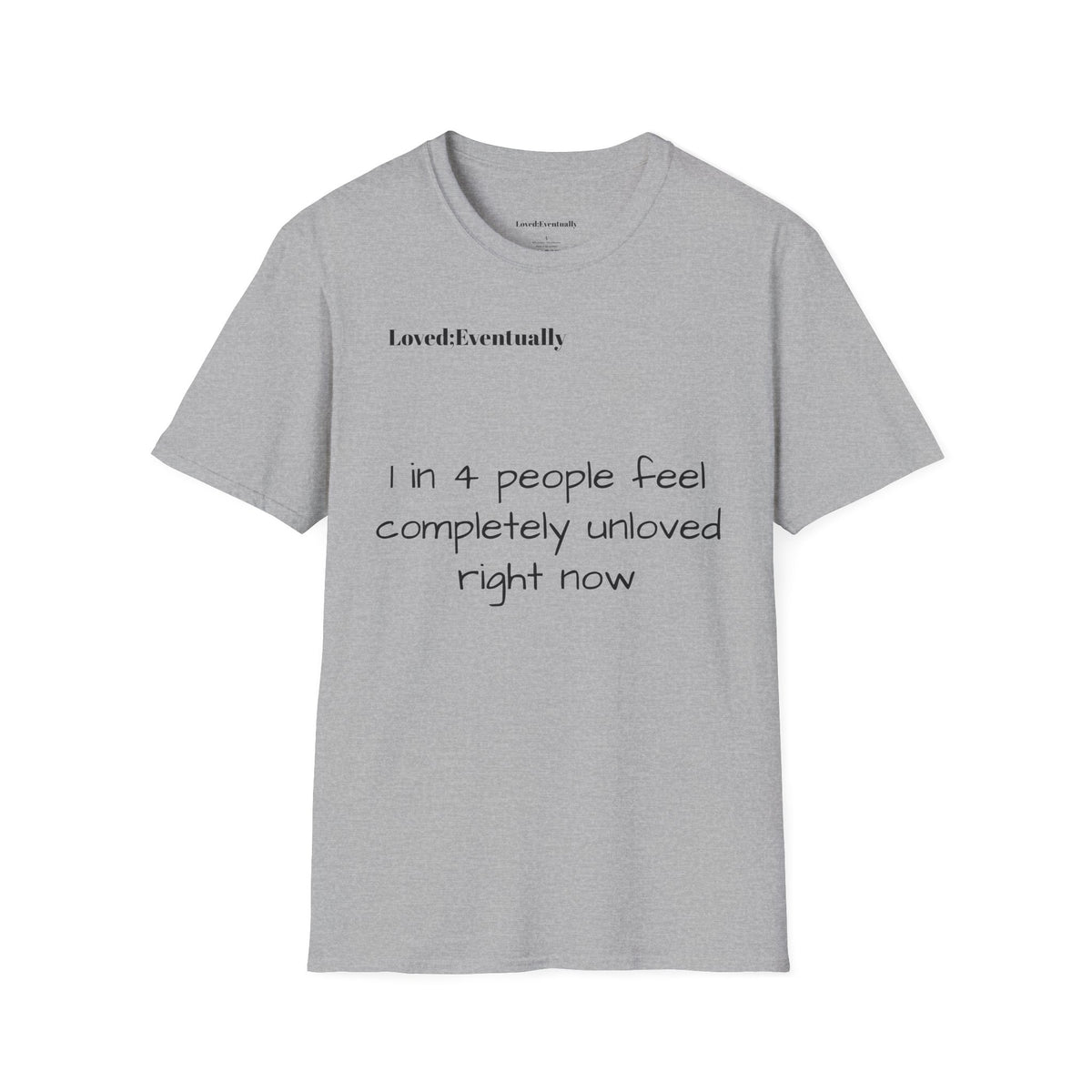 Loved;Eventually "1 in 4 People Feel Completely Unloved Right Now" T-Shirt