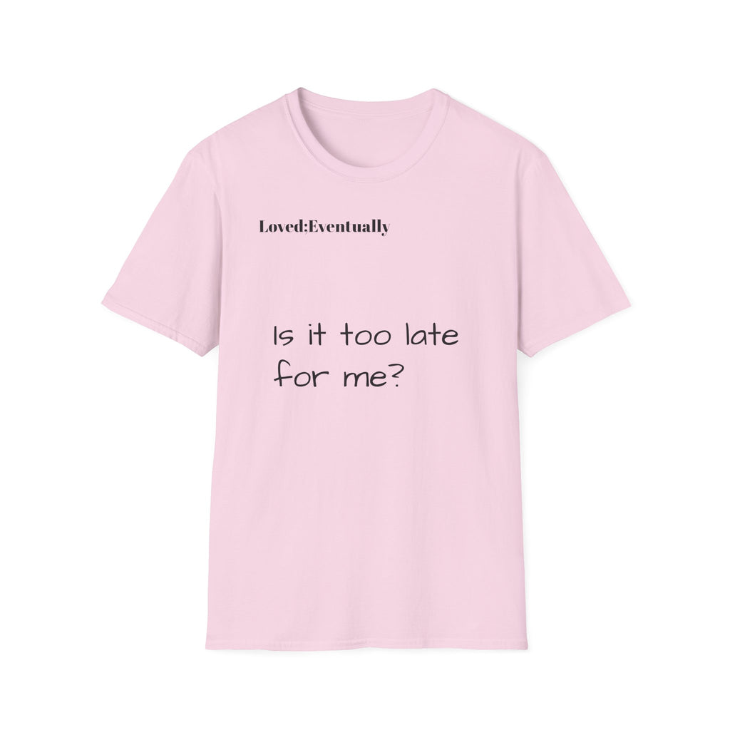Is It Too Late for Me? T-Shirt | Loved: Eventually text tee