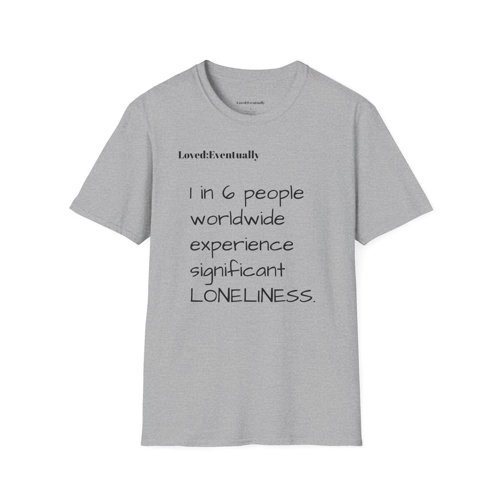 Loneliness Awareness T-Shirt — “1 in 6 people worldwide experience significant LONELINESS” Tee - Loved;Eventually