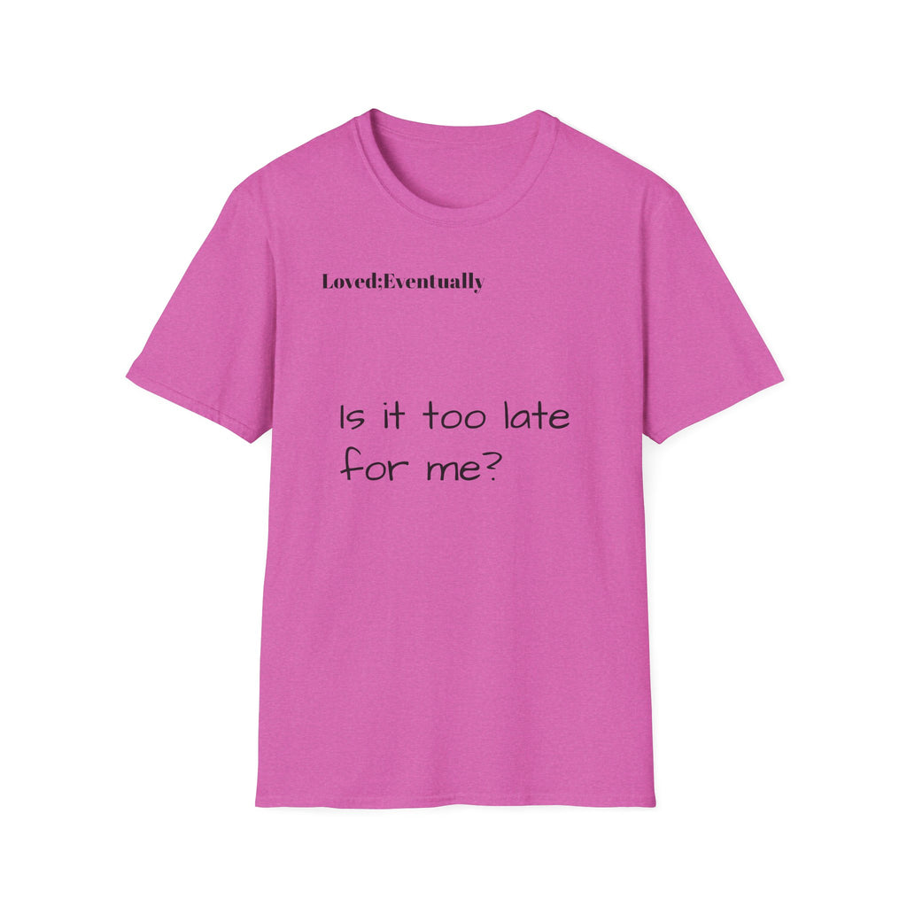 Is It Too Late for Me? T-Shirt | Loved: Eventually text tee