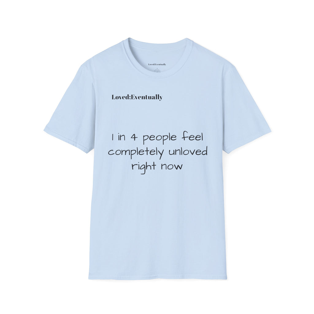 Loved;Eventually "1 in 4 People Feel Completely Unloved Right Now" T-Shirt
