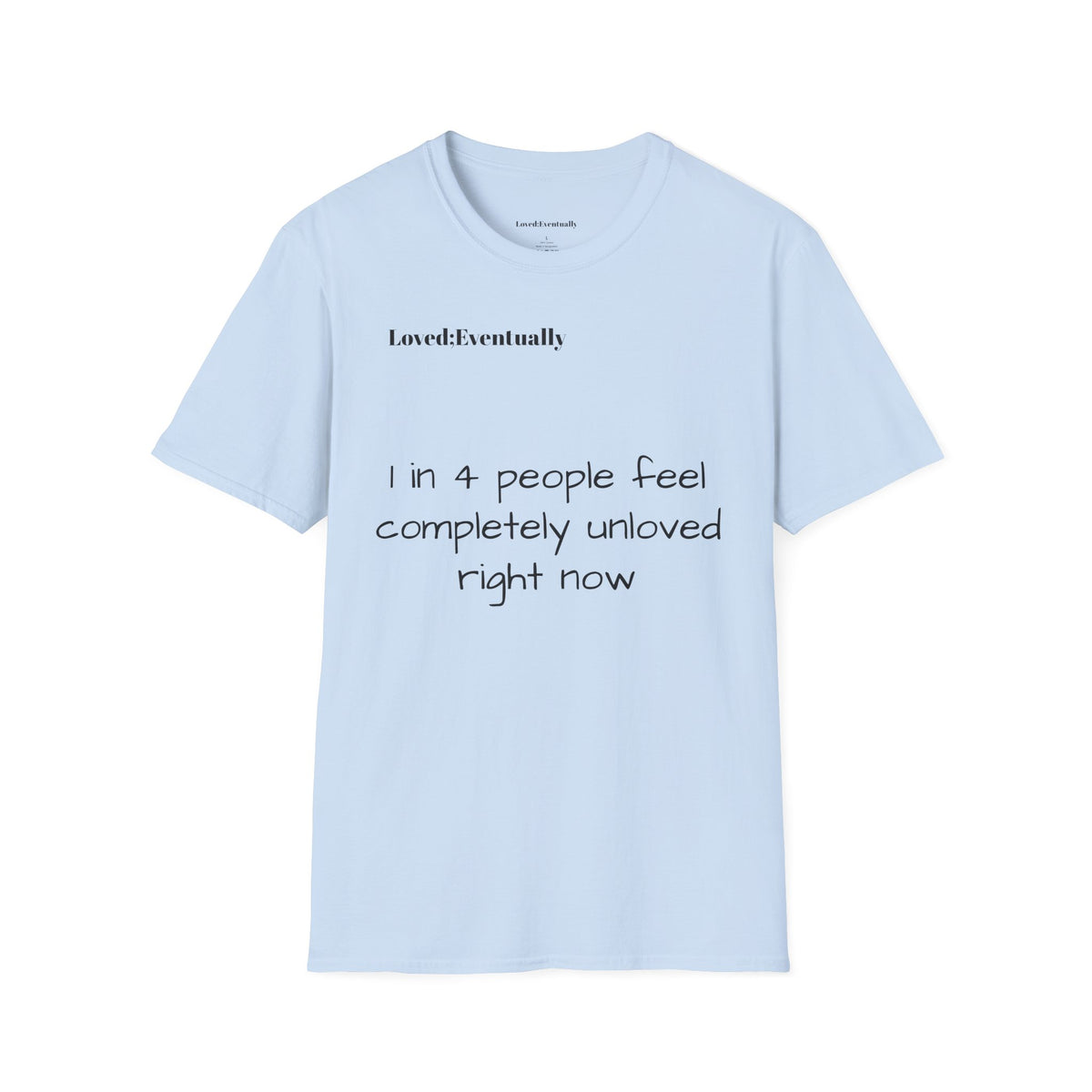 Loved;Eventually "1 in 4 People Feel Completely Unloved Right Now" T-Shirt