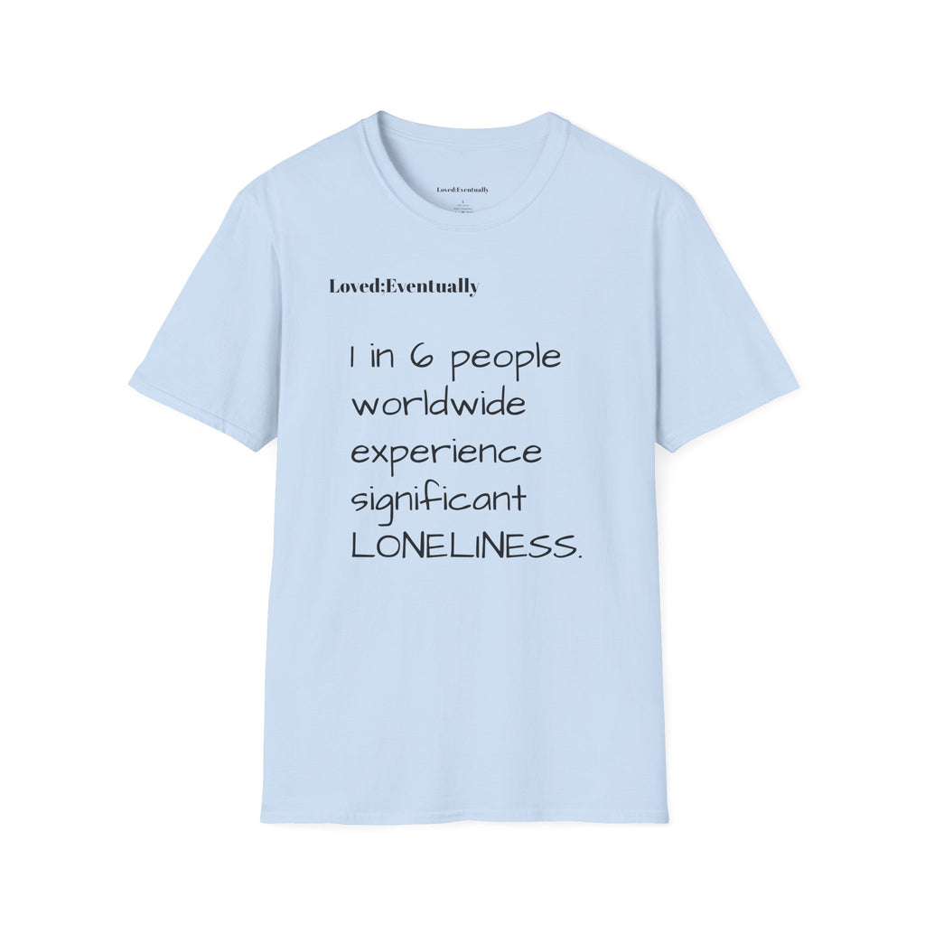 Loneliness Awareness T-Shirt — “1 in 6 people worldwide experience significant LONELINESS” Tee - Loved;Eventually