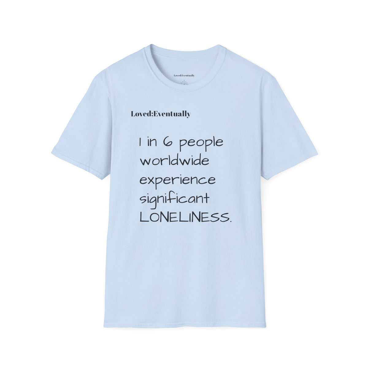 Loneliness Awareness T-Shirt — “1 in 6 people worldwide experience significant LONELINESS” Tee - Loved;Eventually