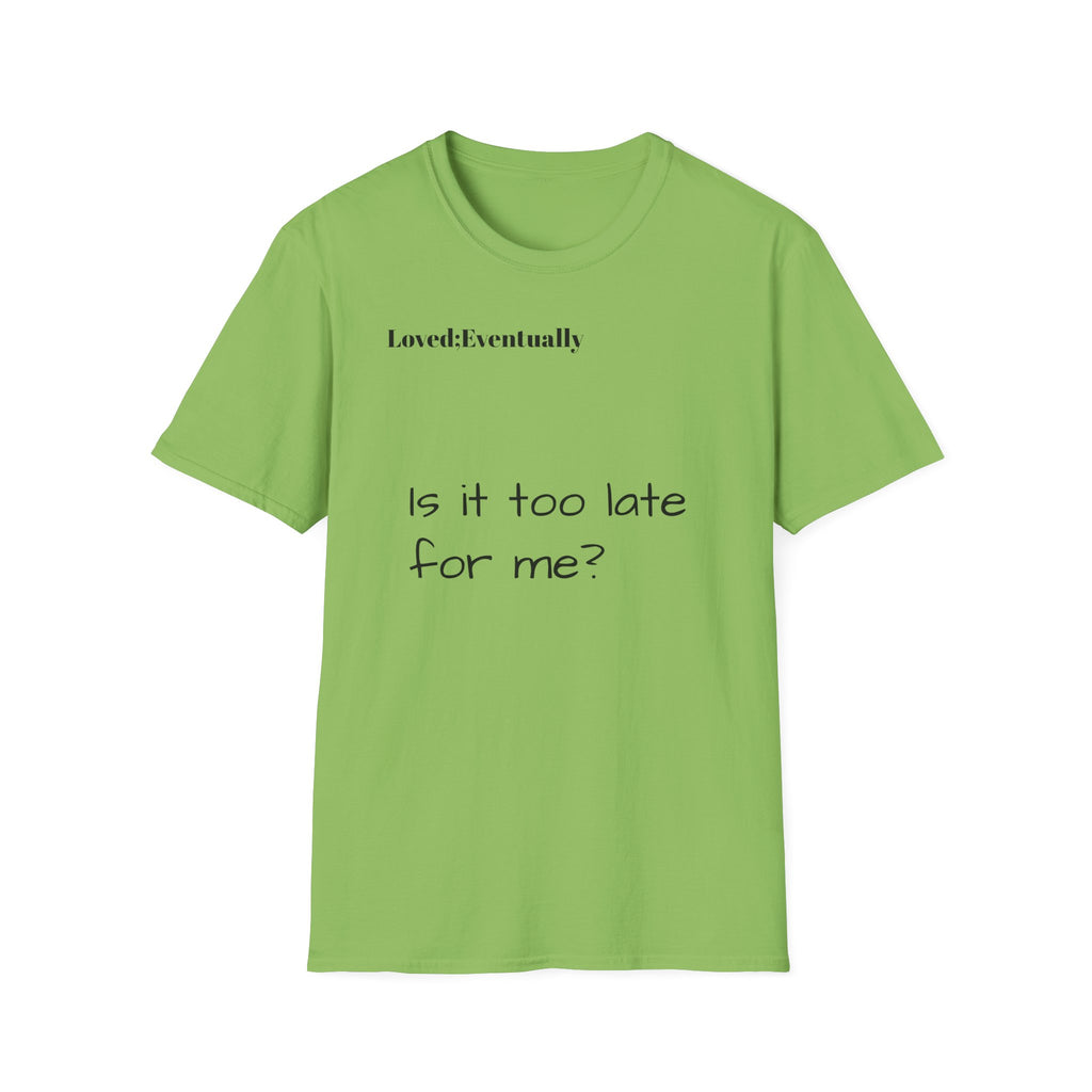 Is It Too Late for Me? T-Shirt | Loved: Eventually text tee