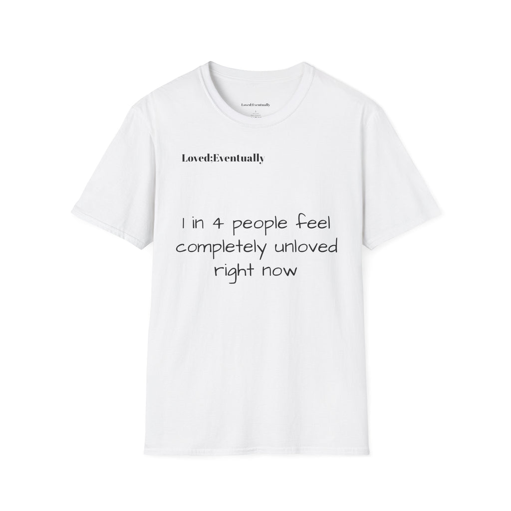 Loved;Eventually "1 in 4 People Feel Completely Unloved Right Now" T-Shirt