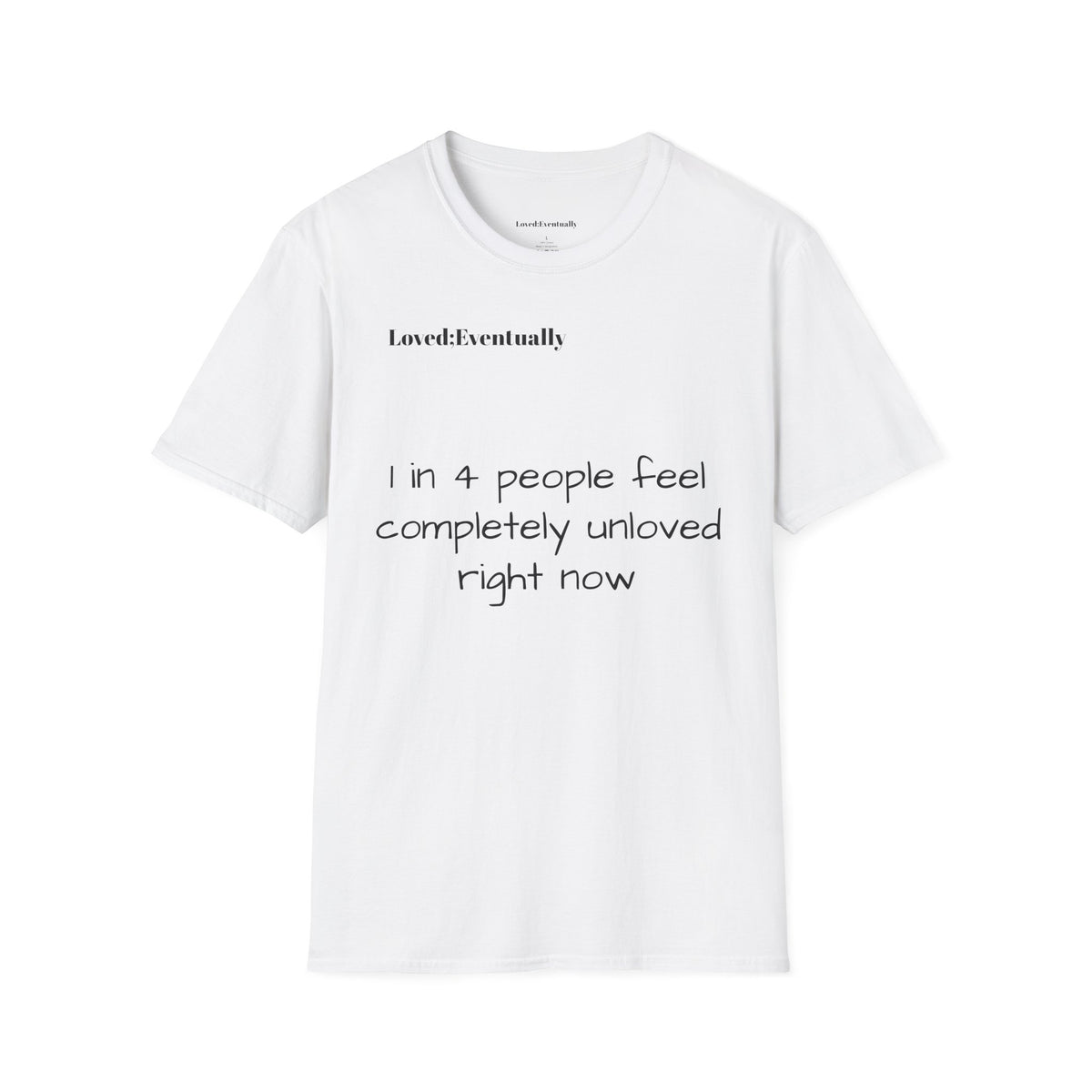 Loved;Eventually "1 in 4 People Feel Completely Unloved Right Now" T-Shirt