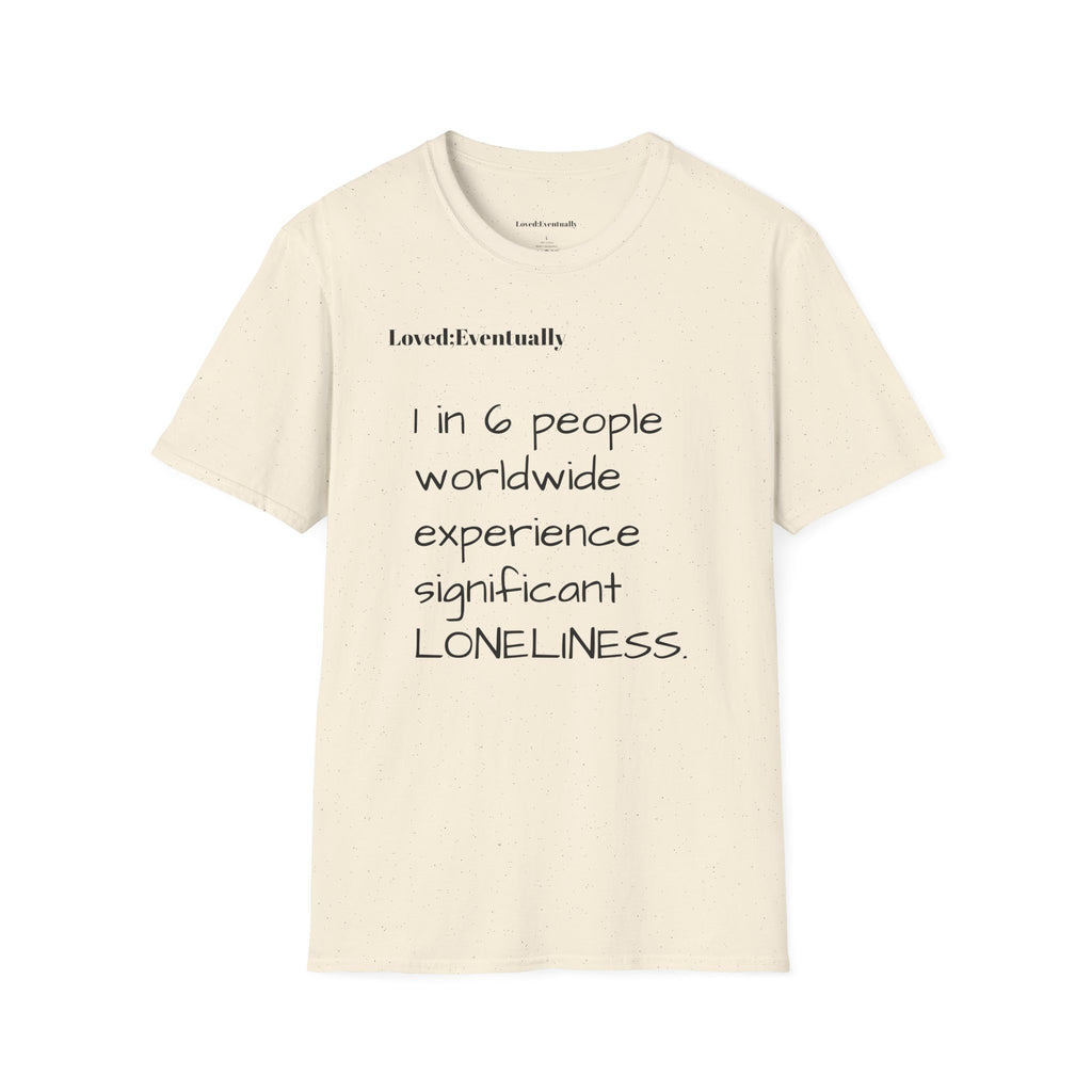 Loneliness Awareness T-Shirt — “1 in 6 people worldwide experience significant LONELINESS” Tee - Loved;Eventually