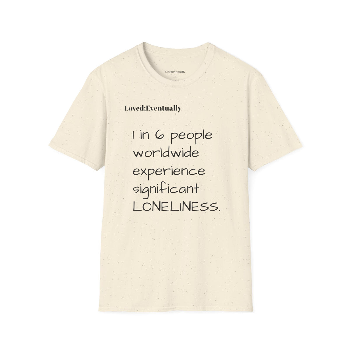 Loneliness Awareness T-Shirt — “1 in 6 people worldwide experience significant LONELINESS” Tee - Loved;Eventually